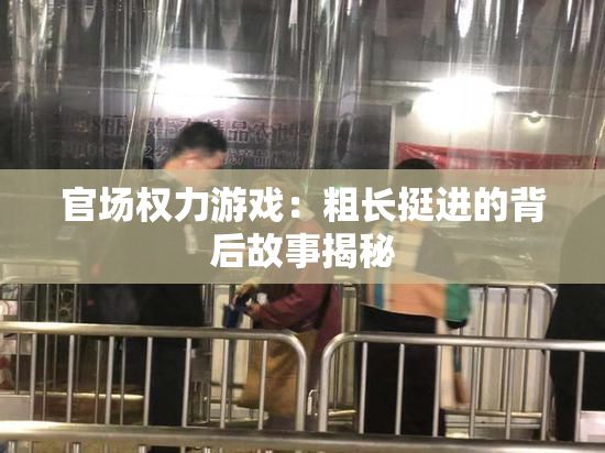 官场权力游戏：粗长挺进的背后故事揭秘