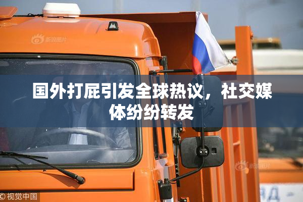 国外打屁引发全球热议，社交媒体纷纷转发