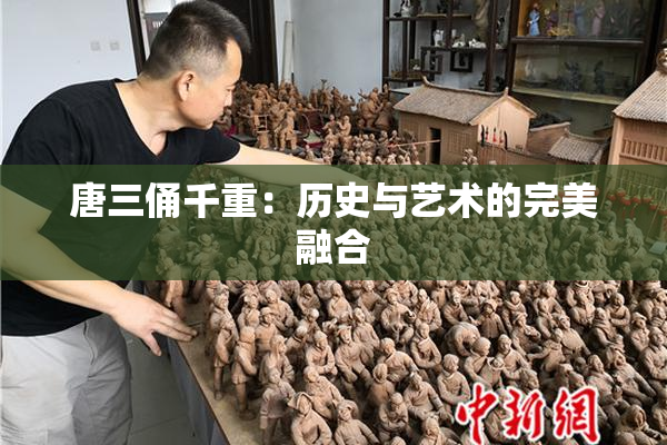 唐三俑千重：历史与艺术的完美融合