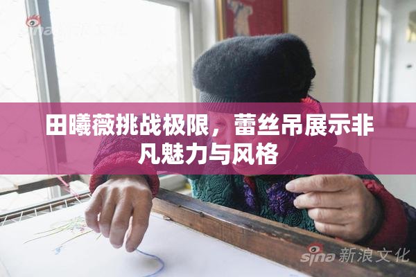 田曦薇挑战极限，蕾丝吊展示非凡魅力与风格