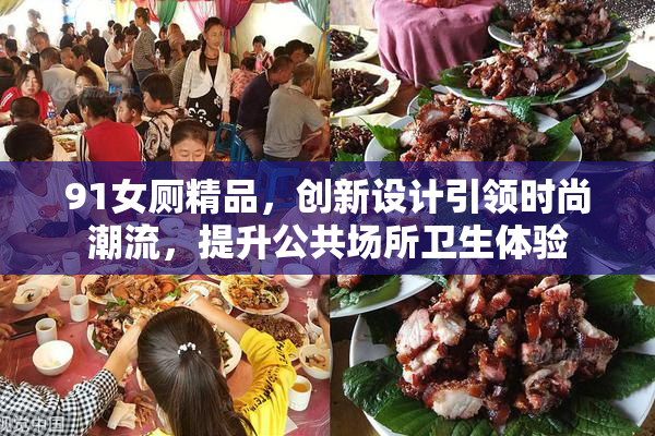91女厕精品，创新设计引领时尚潮流，提升公共场所卫生体验