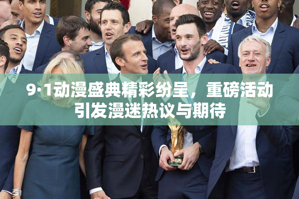 9·1动漫盛典精彩纷呈，重磅活动引发漫迷热议与期待