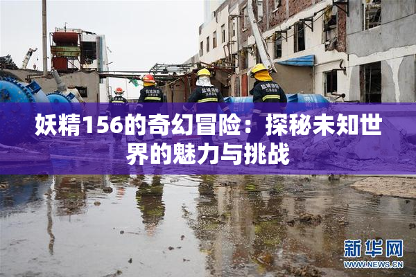 妖精156的奇幻冒险：探秘未知世界的魅力与挑战