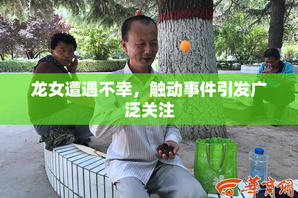 龙女遭遇不幸，触动事件引发广泛关注