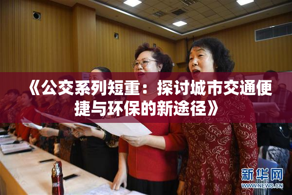 《公交系列短重：探讨城市交通便捷与环保的新途径》