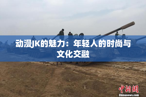 动漫JK的魅力：年轻人的时尚与文化交融
