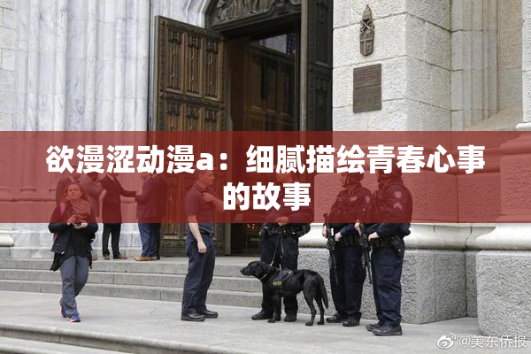 欲漫涩动漫a：细腻描绘青春心事的故事