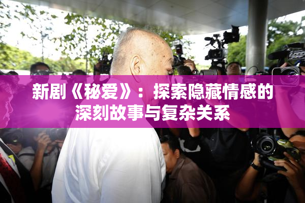 新剧《秘爱》：探索隐藏情感的深刻故事与复杂关系