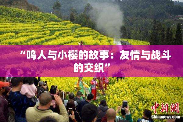 “鸣人与小樱的故事：友情与战斗的交织”