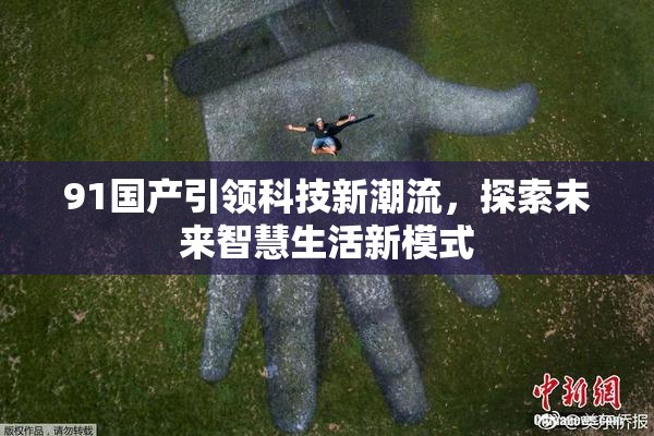 91国产引领科技新潮流，探索未来智慧生活新模式