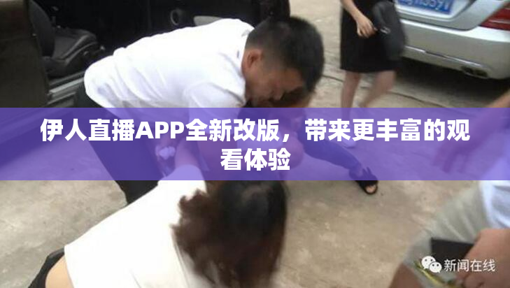 伊人直播APP全新改版，带来更丰富的观看体验