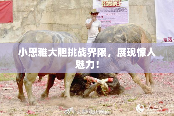 小恩雅大胆挑战界限，展现惊人魅力！