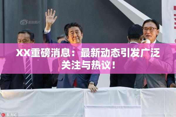 XX重磅消息：最新动态引发广泛关注与热议！