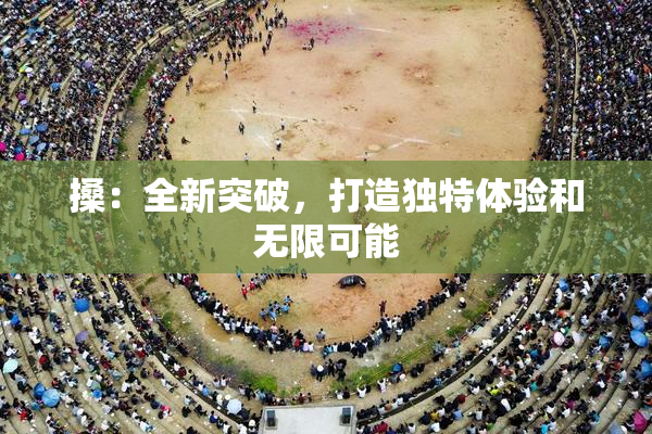 搡：全新突破，打造独特体验和无限可能
