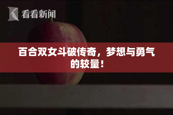 百合双女斗破传奇，梦想与勇气的较量！