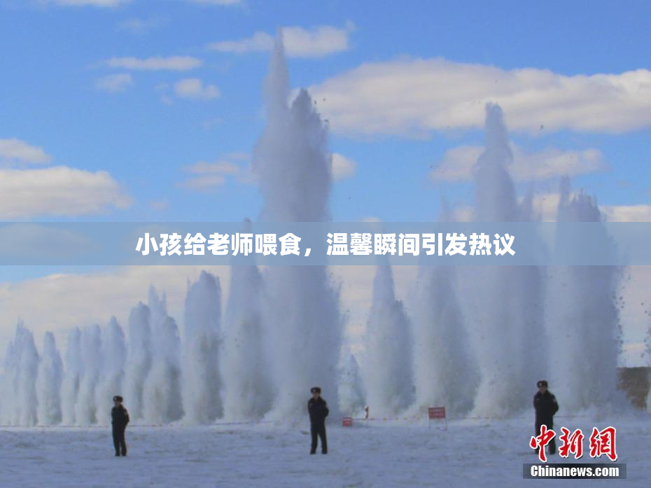 小孩给老师喂食，温馨瞬间引发热议