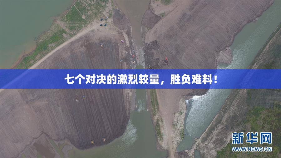 七个对决的激烈较量，胜负难料！