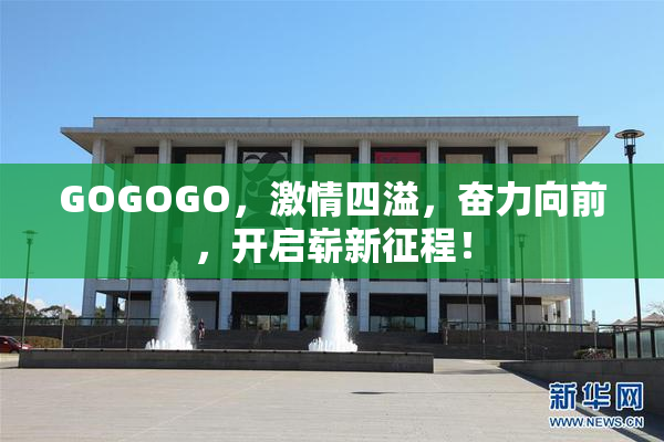 GOGOGO，激情四溢，奋力向前，开启崭新征程！