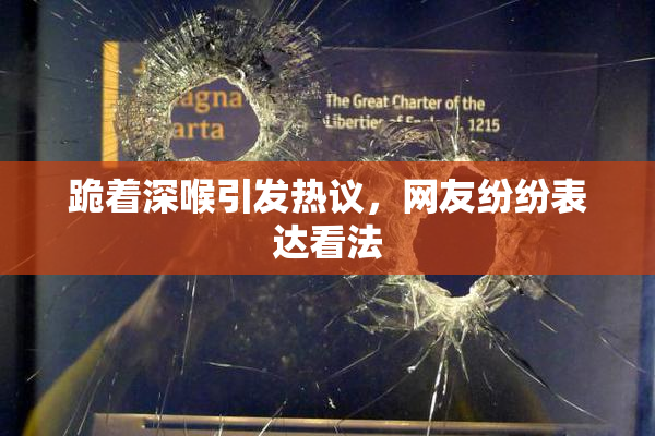 跪着深喉引发热议，网友纷纷表达看法