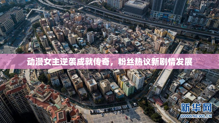 动漫女主逆袭成就传奇，粉丝热议新剧情发展