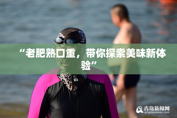 “老肥熟口重，带你探索美味新体验”