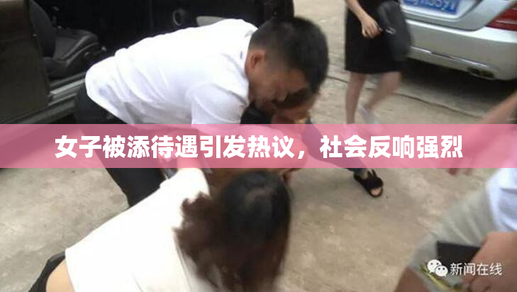 女子被添待遇引发热议，社会反响强烈
