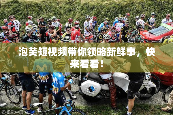 泡芙短视频带你领略新鲜事，快来看看！