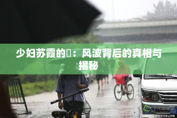少妇苏霞的婬：风波背后的真相与揭秘
