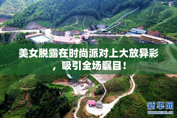 美女脱露在时尚派对上大放异彩，吸引全场瞩目！