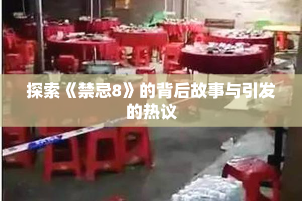 探索《禁忌8》的背后故事与引发的热议