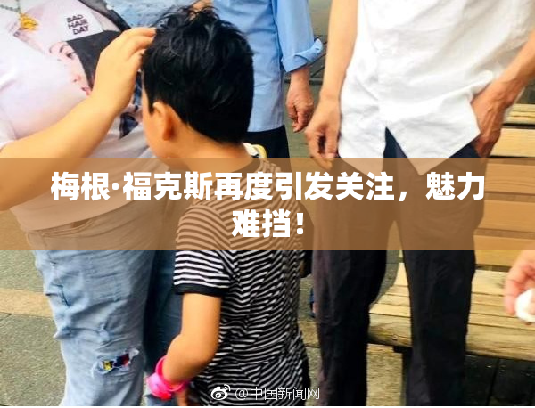 梅根·福克斯再度引发关注，魅力难挡！