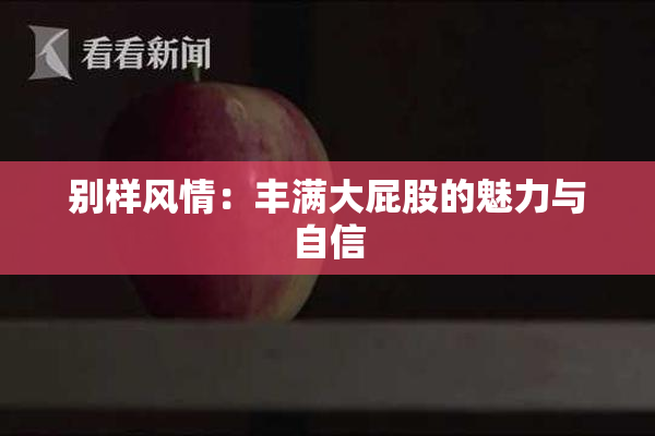 别样风情：丰满大屁股的魅力与自信