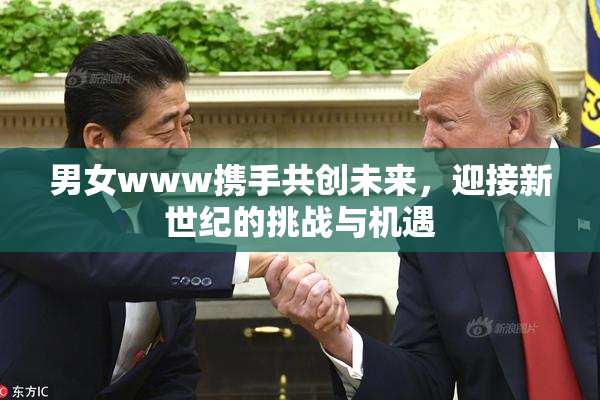 男女www携手共创未来，迎接新世纪的挑战与机遇