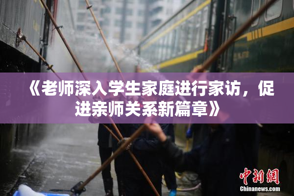 《老师深入学生家庭进行家访，促进亲师关系新篇章》