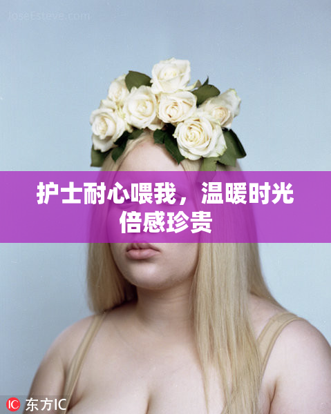 护士耐心喂我，温暖时光倍感珍贵