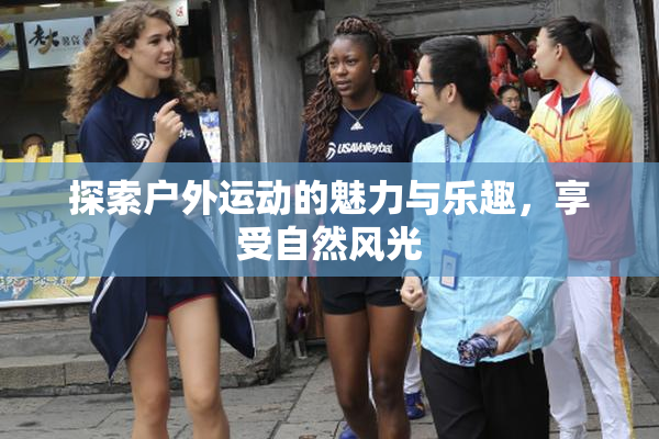 探索户外运动的魅力与乐趣，享受自然风光