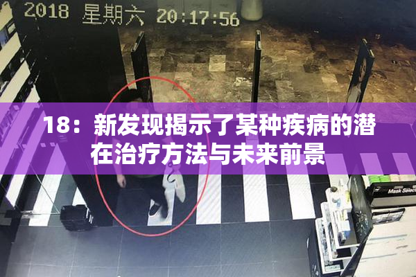 18：新发现揭示了某种疾病的潜在治疗方法与未来前景