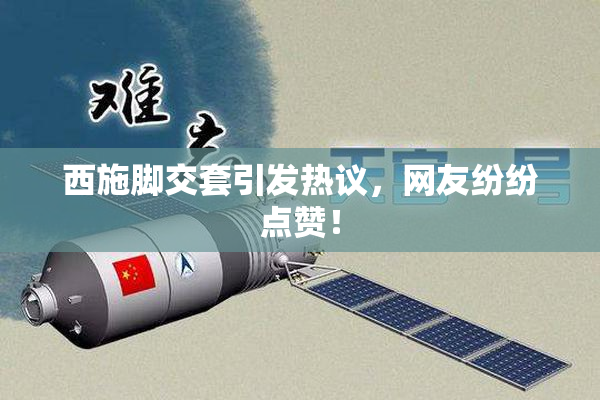 西施脚交套引发热议，网友纷纷点赞！