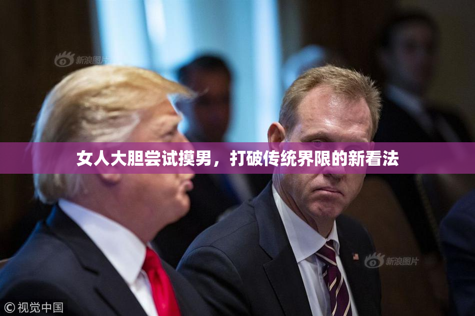 女人大胆尝试摸男，打破传统界限的新看法
