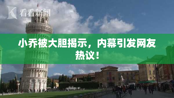 小乔被大胆揭示，内幕引发网友热议！