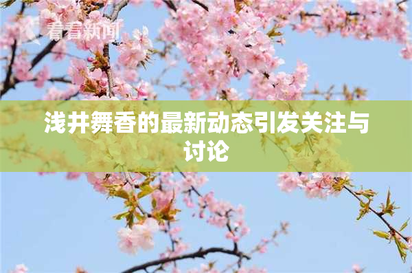 浅井舞香的最新动态引发关注与讨论