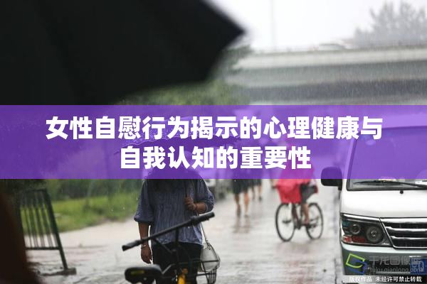 女性自慰行为揭示的心理健康与自我认知的重要性