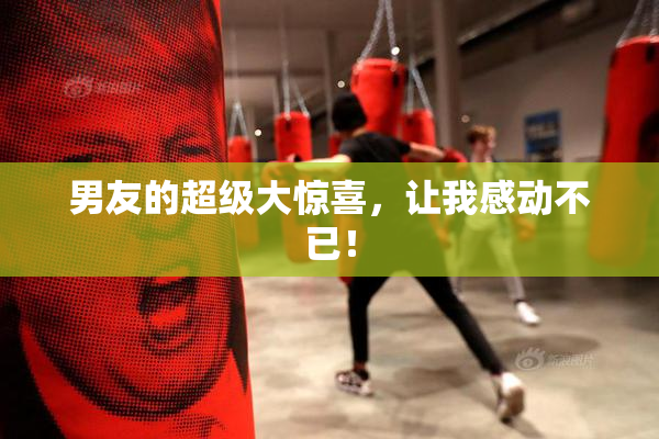 男友的超级大惊喜，让我感动不已！