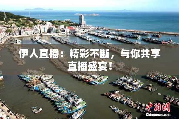 伊人直播：精彩不断，与你共享直播盛宴！