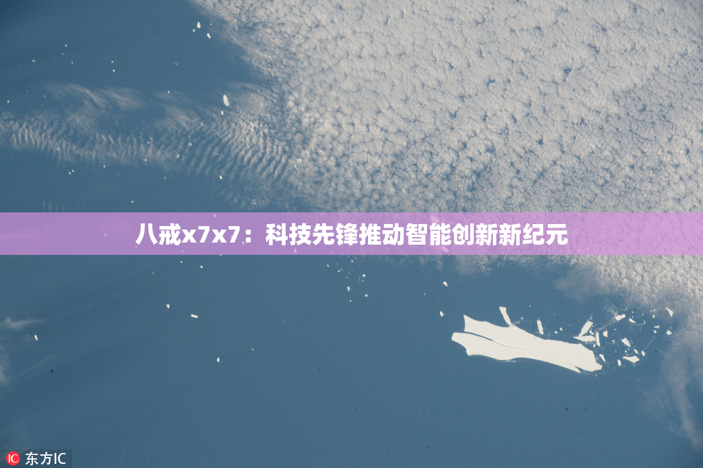 八戒x7x7：科技先锋推动智能创新新纪元