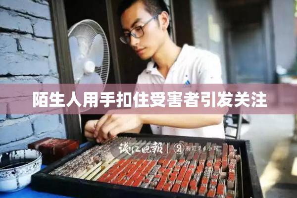 陌生人用手扣住受害者引发关注