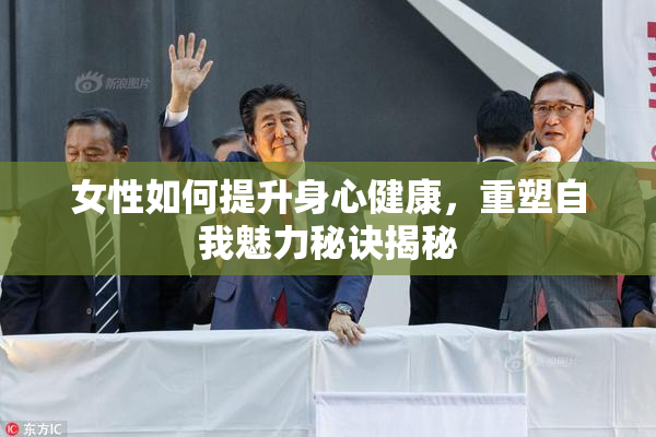 女性如何提升身心健康，重塑自我魅力秘诀揭秘