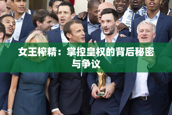 女王榨精：掌控皇权的背后秘密与争议