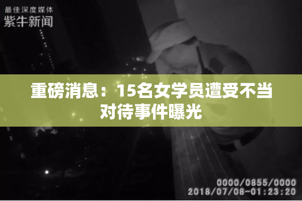 重磅消息：15名女学员遭受不当对待事件曝光