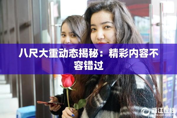 八尺大重动态揭秘：精彩内容不容错过